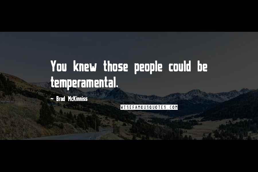 Brad McKinniss Quotes: You knew those people could be temperamental.