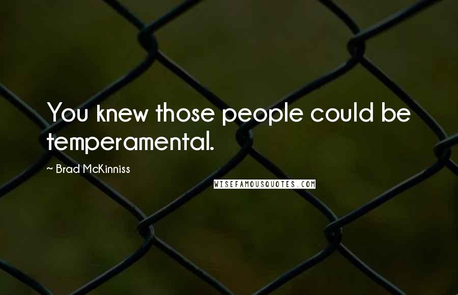 Brad McKinniss Quotes: You knew those people could be temperamental.