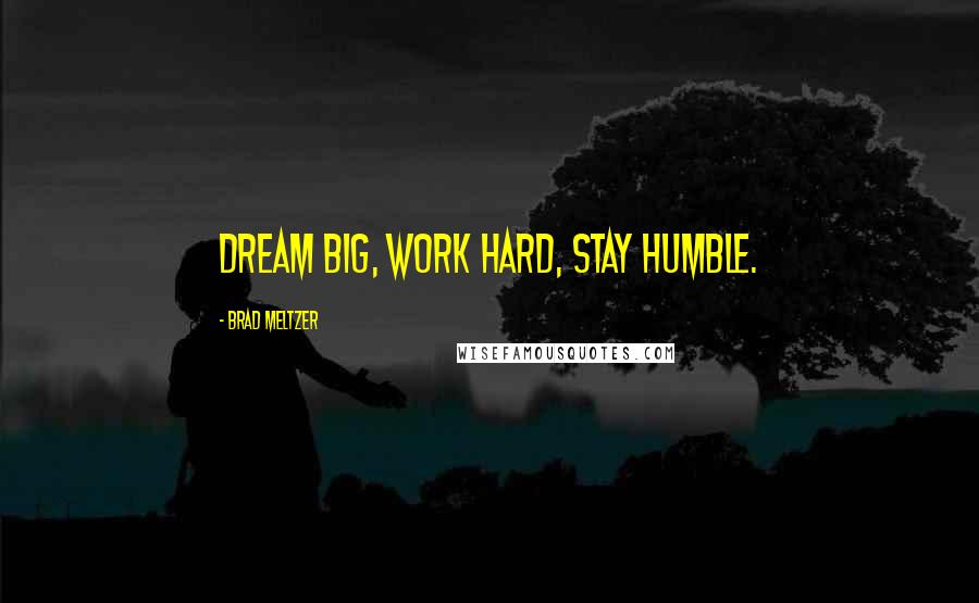 Brad Meltzer Quotes: Dream big, work hard, stay humble.