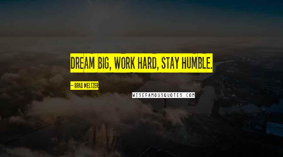 Brad Meltzer Quotes: Dream big, work hard, stay humble.