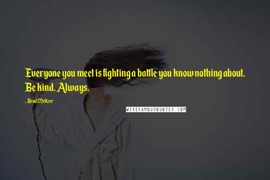Brad Meltzer Quotes: Everyone you meet is fighting a battle you know nothing about. Be kind. Always.