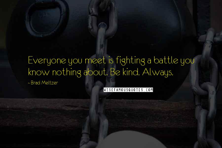 Brad Meltzer Quotes: Everyone you meet is fighting a battle you know nothing about. Be kind. Always.
