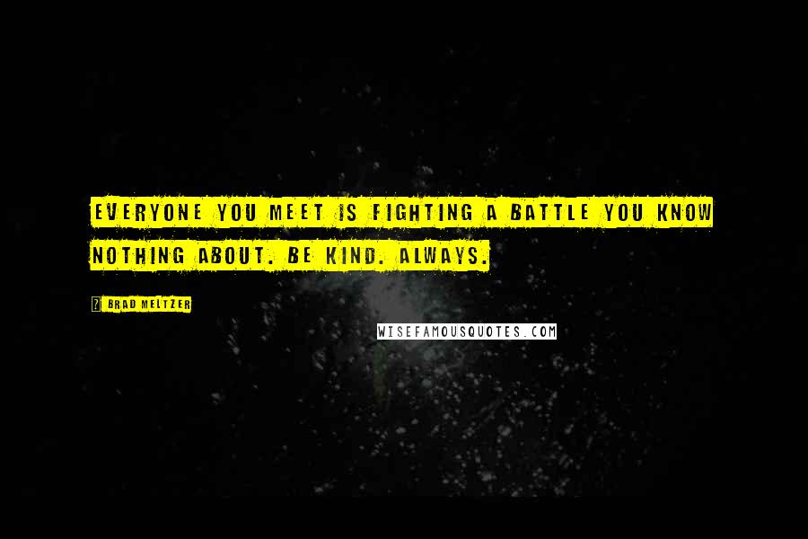 Brad Meltzer Quotes: Everyone you meet is fighting a battle you know nothing about. Be kind. Always.
