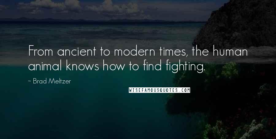 Brad Meltzer Quotes: From ancient to modern times, the human animal knows how to find fighting.