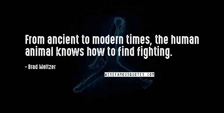 Brad Meltzer Quotes: From ancient to modern times, the human animal knows how to find fighting.