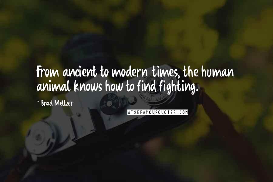 Brad Meltzer Quotes: From ancient to modern times, the human animal knows how to find fighting.