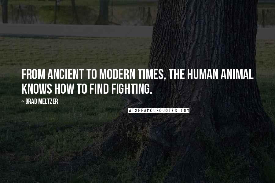 Brad Meltzer Quotes: From ancient to modern times, the human animal knows how to find fighting.