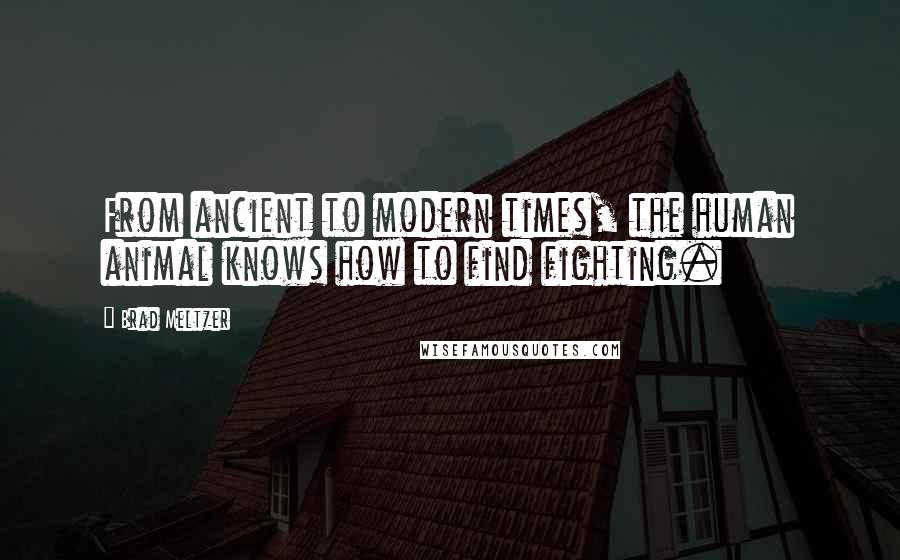 Brad Meltzer Quotes: From ancient to modern times, the human animal knows how to find fighting.