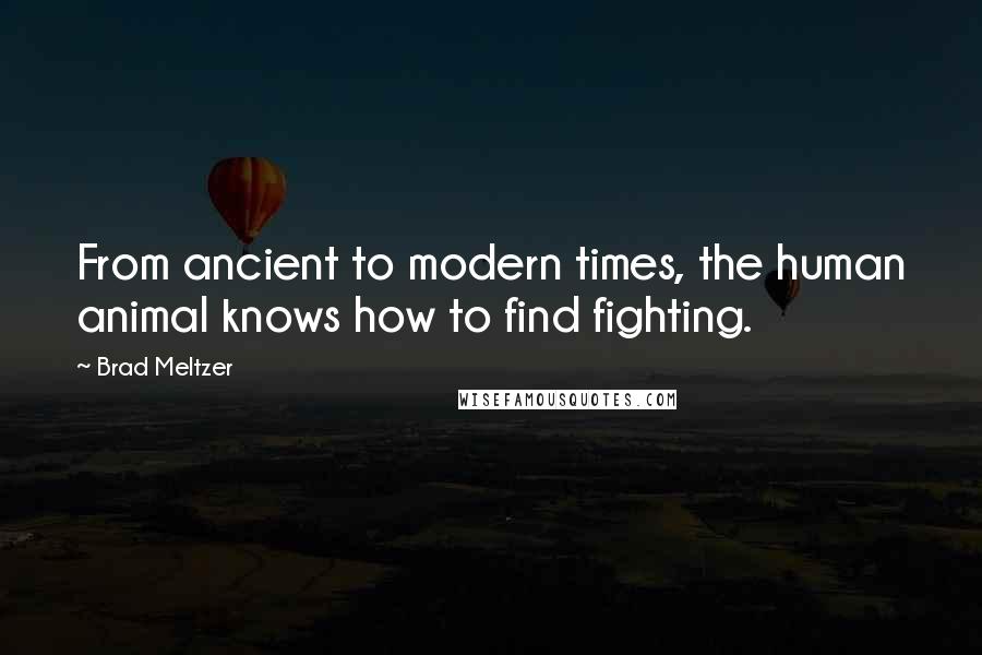 Brad Meltzer Quotes: From ancient to modern times, the human animal knows how to find fighting.