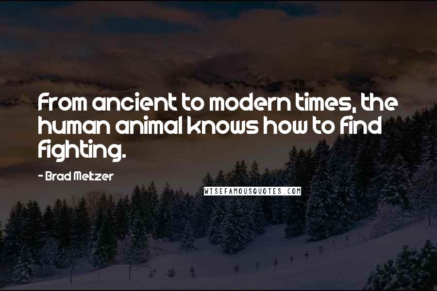 Brad Meltzer Quotes: From ancient to modern times, the human animal knows how to find fighting.