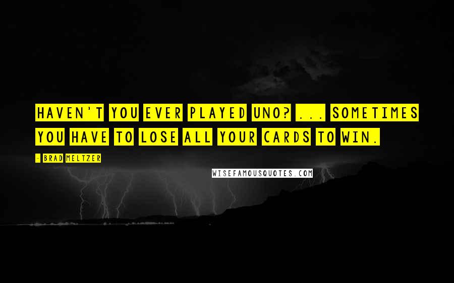 Brad Meltzer Quotes: Haven't you ever played Uno? ... Sometimes you have to lose all your cards to win.