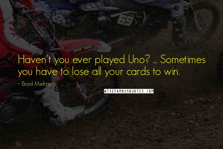 Brad Meltzer Quotes: Haven't you ever played Uno? ... Sometimes you have to lose all your cards to win.