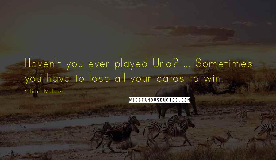Brad Meltzer Quotes: Haven't you ever played Uno? ... Sometimes you have to lose all your cards to win.