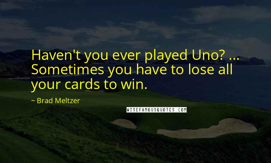 Brad Meltzer Quotes: Haven't you ever played Uno? ... Sometimes you have to lose all your cards to win.