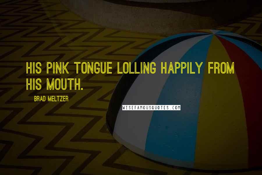 Brad Meltzer Quotes: His pink tongue lolling happily from his mouth.