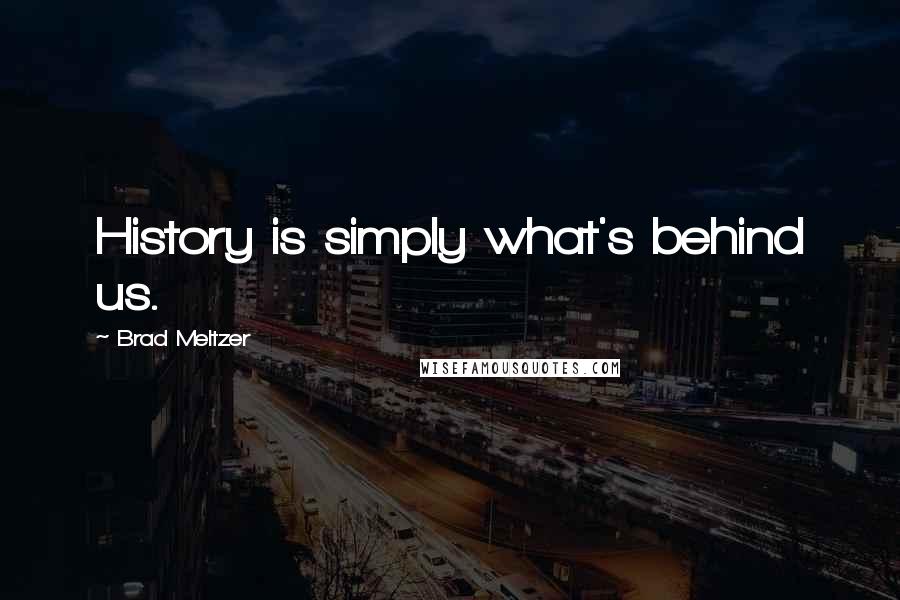 Brad Meltzer Quotes: History is simply what's behind us.