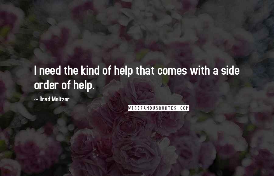 Brad Meltzer Quotes: I need the kind of help that comes with a side order of help.