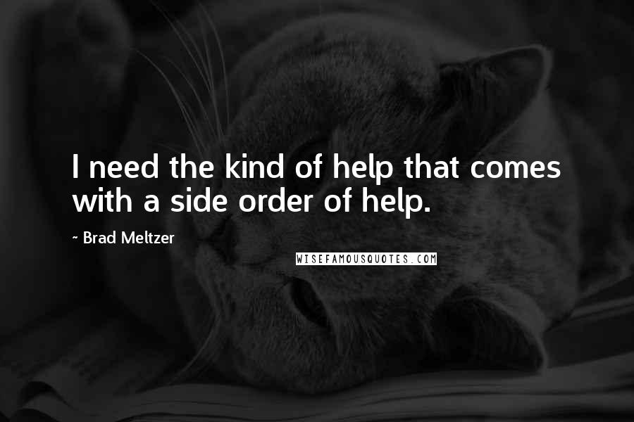 Brad Meltzer Quotes: I need the kind of help that comes with a side order of help.