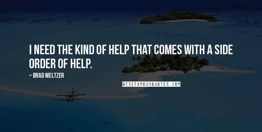 Brad Meltzer Quotes: I need the kind of help that comes with a side order of help.