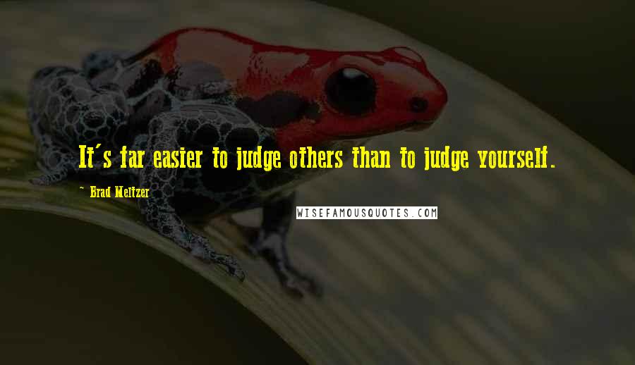 Brad Meltzer Quotes: It's far easier to judge others than to judge yourself.