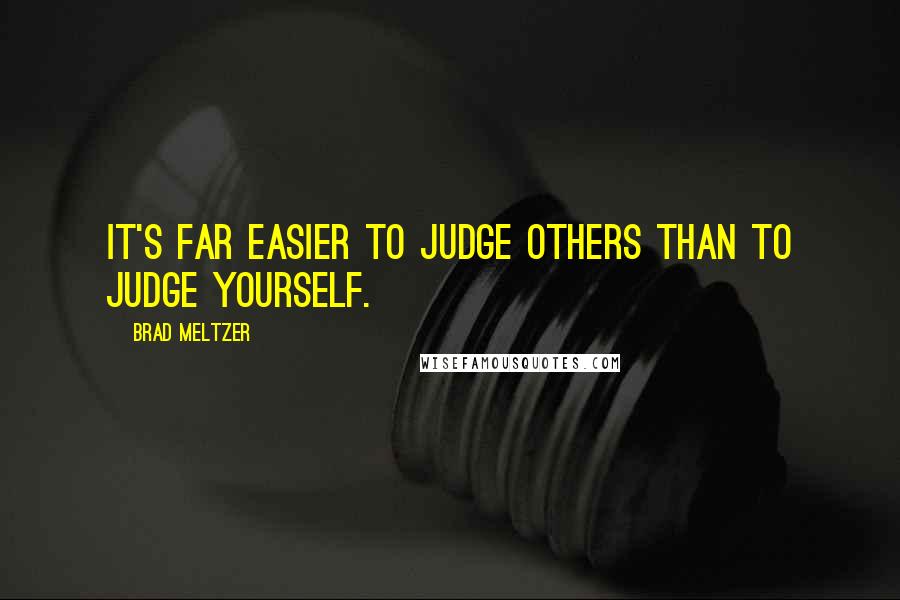 Brad Meltzer Quotes: It's far easier to judge others than to judge yourself.