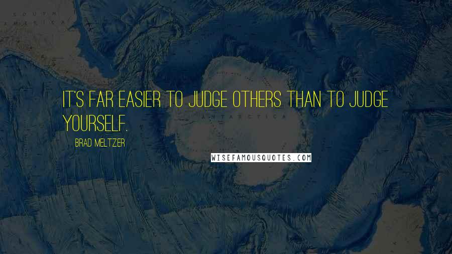 Brad Meltzer Quotes: It's far easier to judge others than to judge yourself.