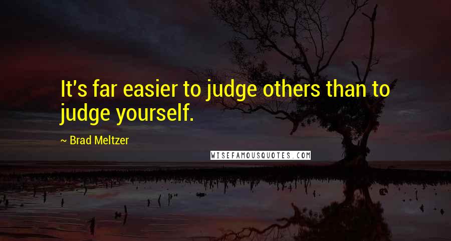 Brad Meltzer Quotes: It's far easier to judge others than to judge yourself.