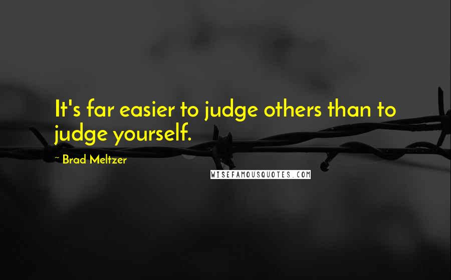 Brad Meltzer Quotes: It's far easier to judge others than to judge yourself.