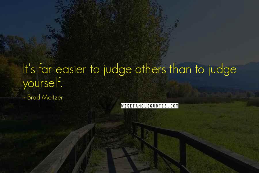 Brad Meltzer Quotes: It's far easier to judge others than to judge yourself.