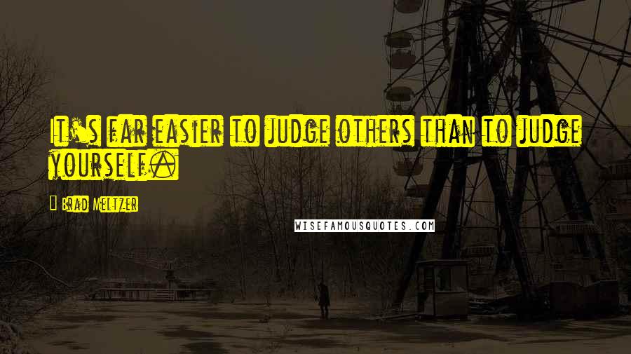 Brad Meltzer Quotes: It's far easier to judge others than to judge yourself.