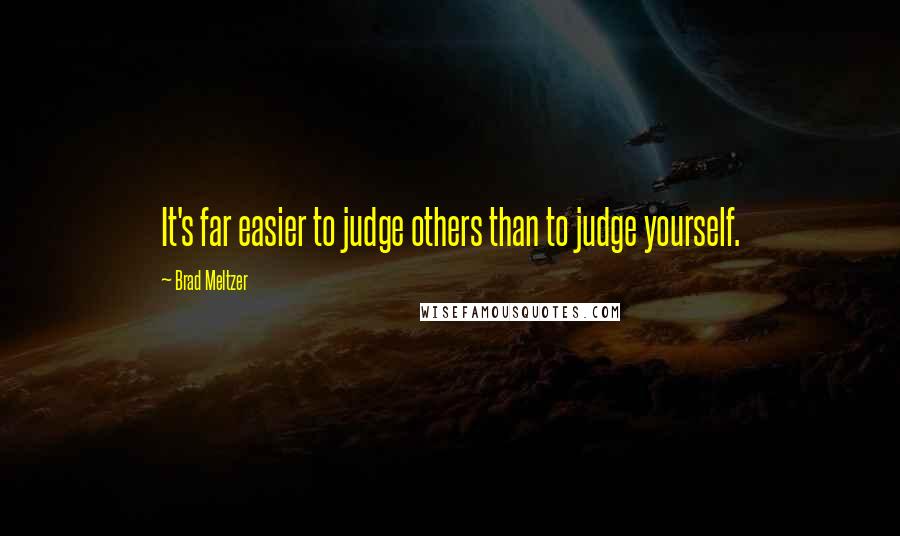 Brad Meltzer Quotes: It's far easier to judge others than to judge yourself.