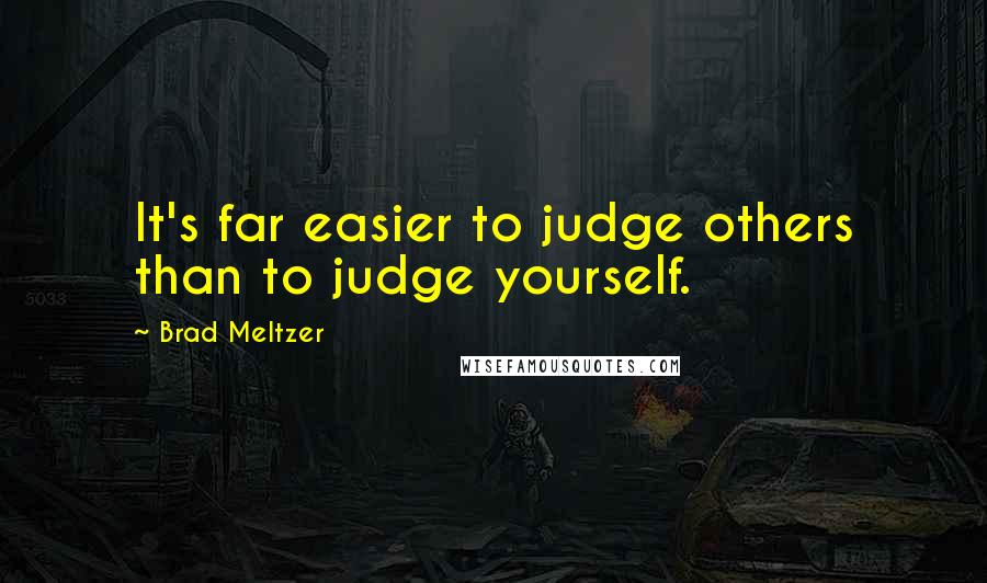 Brad Meltzer Quotes: It's far easier to judge others than to judge yourself.