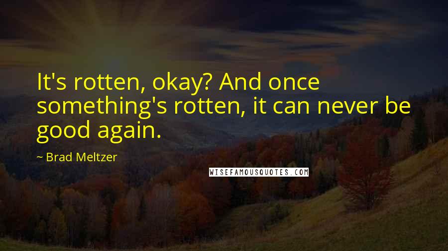 Brad Meltzer Quotes: It's rotten, okay? And once something's rotten, it can never be good again.