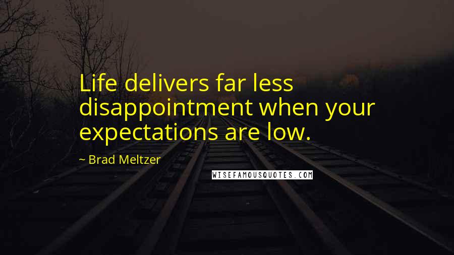 Brad Meltzer Quotes: Life delivers far less disappointment when your expectations are low.