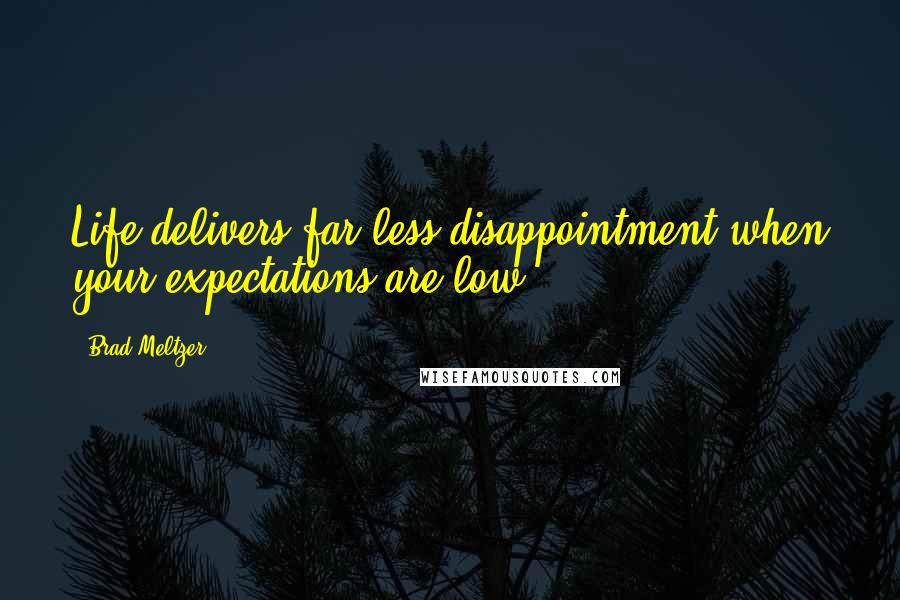 Brad Meltzer Quotes: Life delivers far less disappointment when your expectations are low.