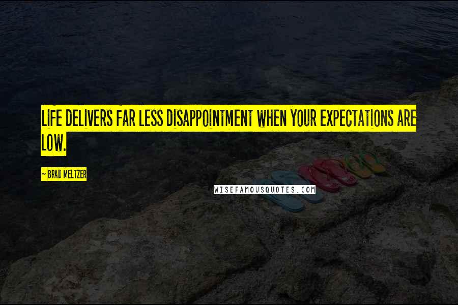 Brad Meltzer Quotes: Life delivers far less disappointment when your expectations are low.