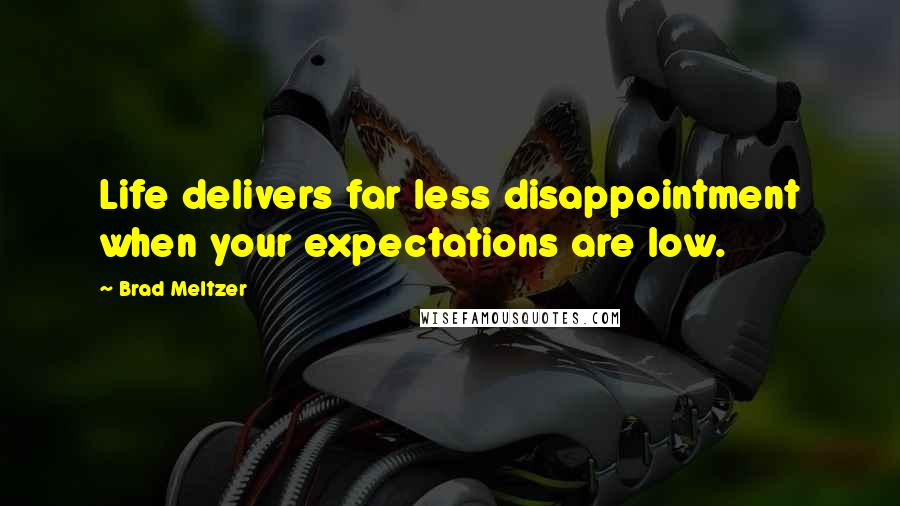 Brad Meltzer Quotes: Life delivers far less disappointment when your expectations are low.