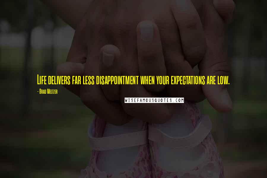 Brad Meltzer Quotes: Life delivers far less disappointment when your expectations are low.