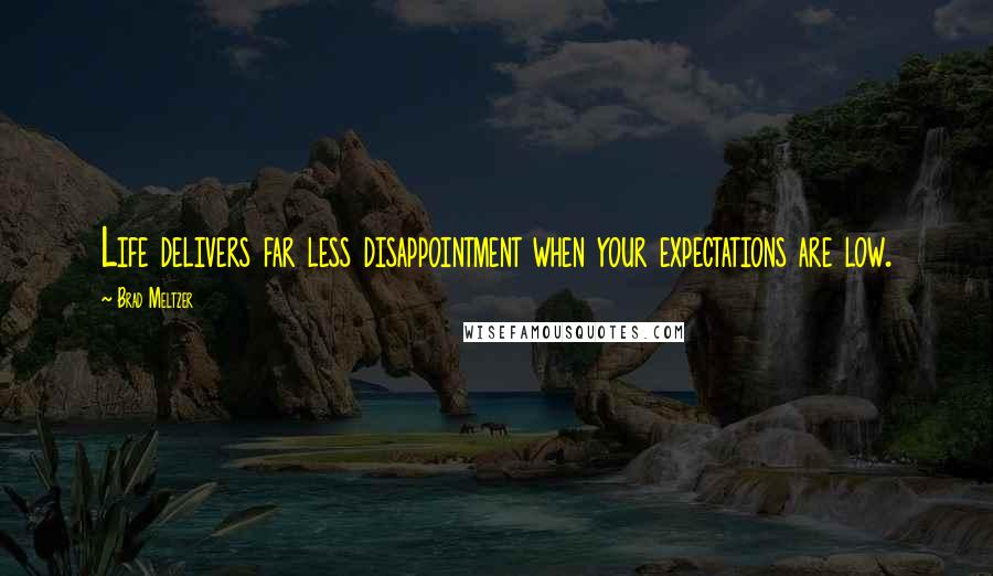 Brad Meltzer Quotes: Life delivers far less disappointment when your expectations are low.