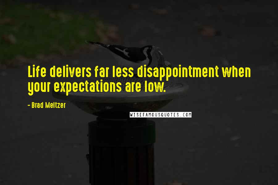 Brad Meltzer Quotes: Life delivers far less disappointment when your expectations are low.