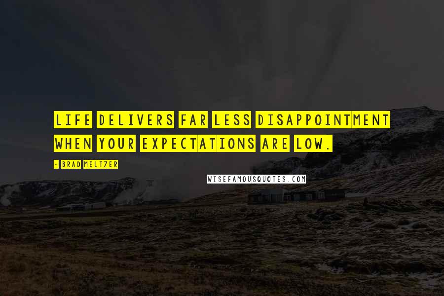 Brad Meltzer Quotes: Life delivers far less disappointment when your expectations are low.