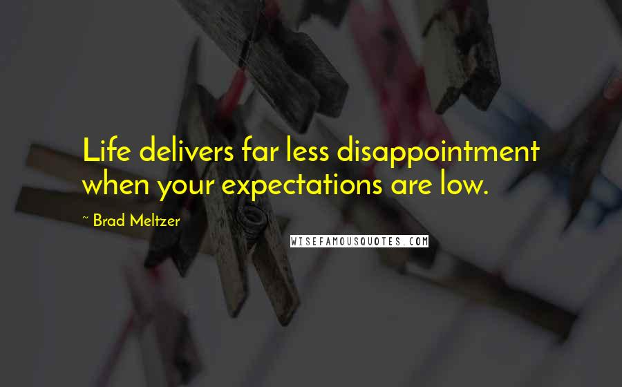 Brad Meltzer Quotes: Life delivers far less disappointment when your expectations are low.