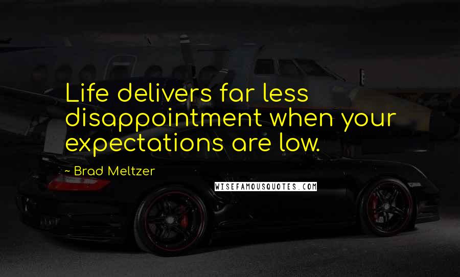 Brad Meltzer Quotes: Life delivers far less disappointment when your expectations are low.