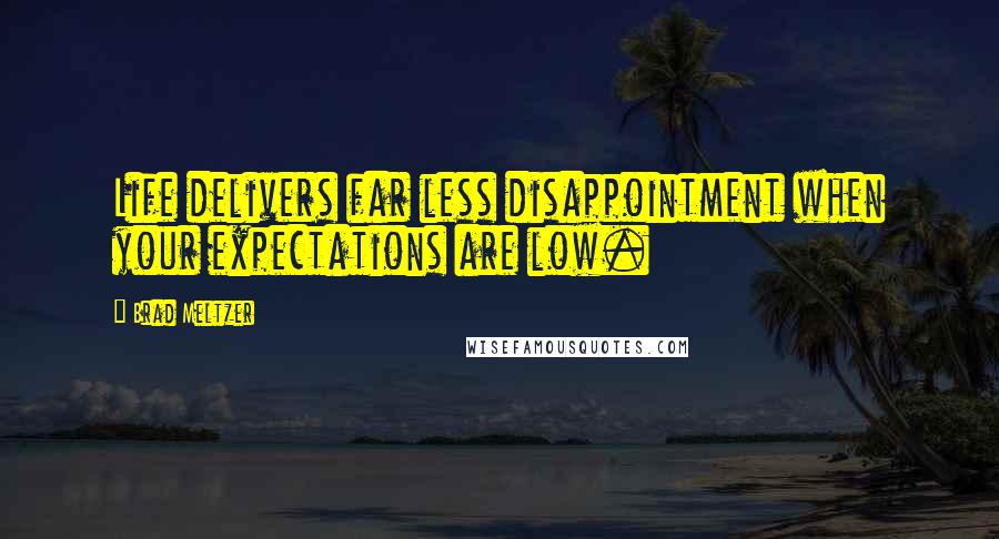 Brad Meltzer Quotes: Life delivers far less disappointment when your expectations are low.