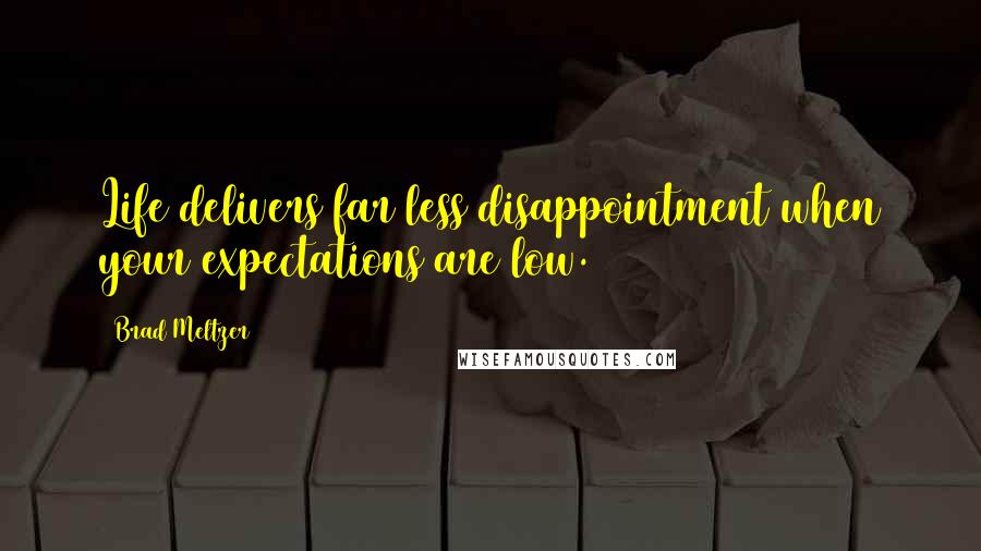 Brad Meltzer Quotes: Life delivers far less disappointment when your expectations are low.