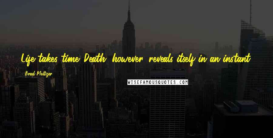 Brad Meltzer Quotes: Life takes time. Death, however, reveals itself in an instant.