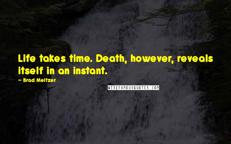 Brad Meltzer Quotes: Life takes time. Death, however, reveals itself in an instant.