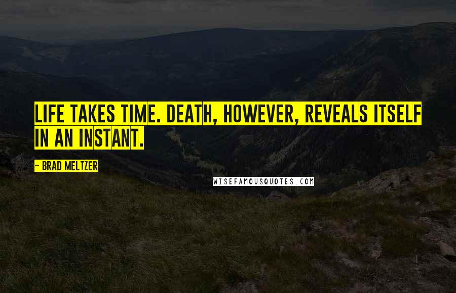 Brad Meltzer Quotes: Life takes time. Death, however, reveals itself in an instant.