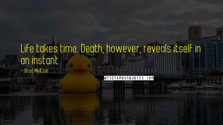 Brad Meltzer Quotes: Life takes time. Death, however, reveals itself in an instant.