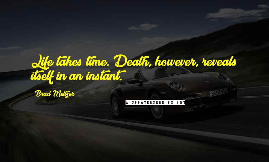 Brad Meltzer Quotes: Life takes time. Death, however, reveals itself in an instant.